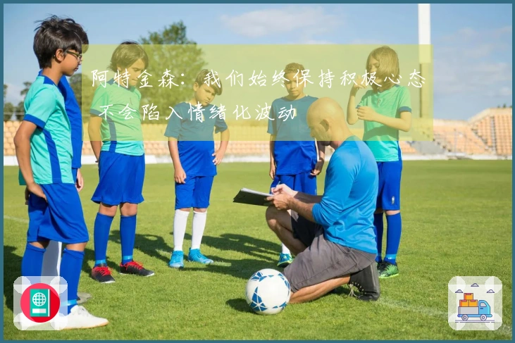 阿特金森：我们始终保持积极心态 不会陷入情绪化波动