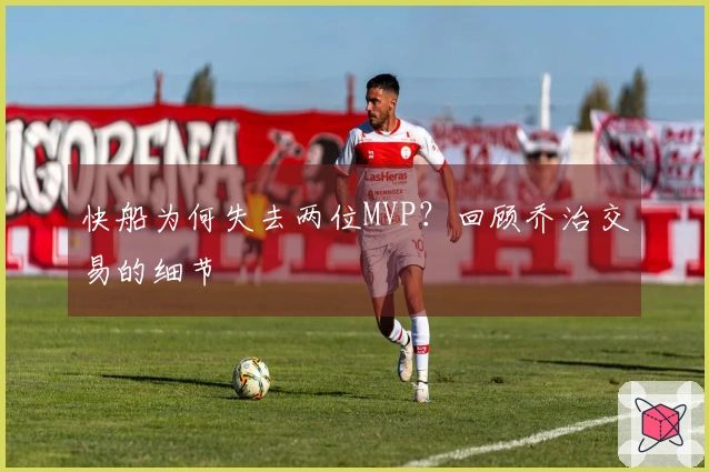 快船为何失去两位MVP？回顾乔治交易的细节