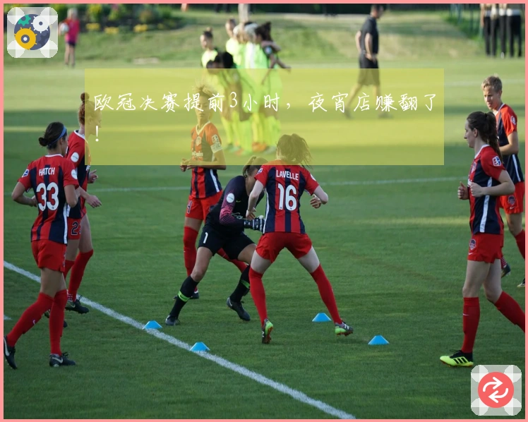 欧冠决赛提前3小时，夜宵店赚翻了！